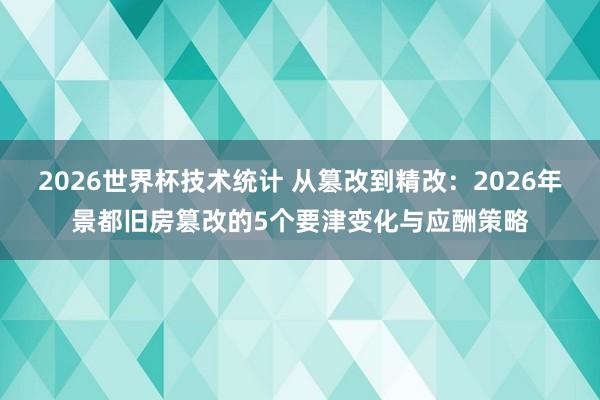 2026世界杯技术统计 从篡改到精改：2026年景都旧房篡改的5个要津变化与应酬策略