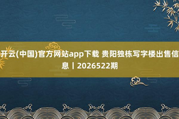 开云(中国)官方网站app下载 贵阳独栋写字楼出售信息丨2026522期