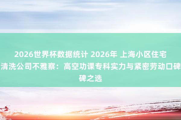 2026世界杯数据统计 2026年 上海小区住宅外墙清洗公司不雅察：高空功课专科实力与紧密劳动口碑之选
