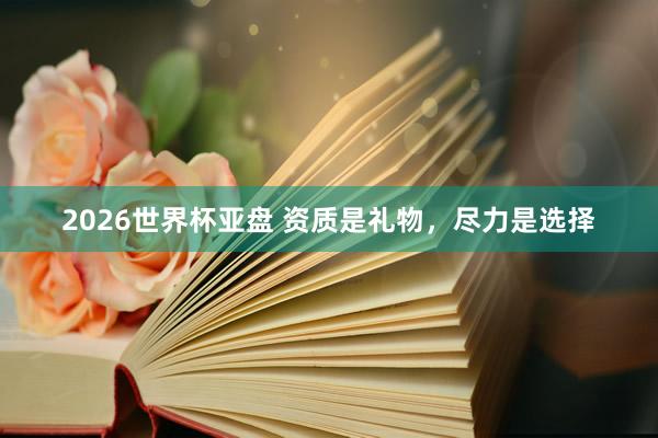 2026世界杯亚盘 资质是礼物，尽力是选择