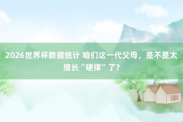 2026世界杯数据统计 咱们这一代父母，是不是太擅长“硬撑”了？