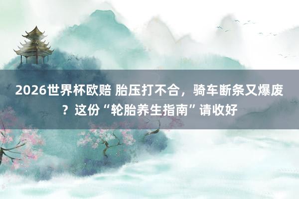 2026世界杯欧赔 胎压打不合，骑车断条又爆废？这份“轮胎养生指南”请收好
