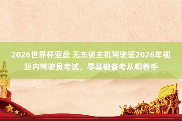 2026世界杯亚盘 无东谈主机驾驶证2026年视距内驾驶员考试，零基础备考从哪着手