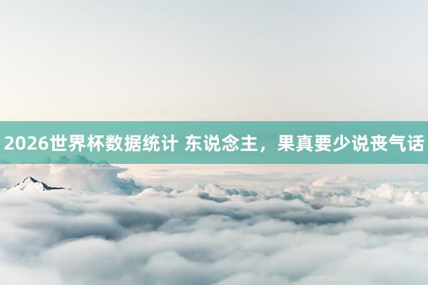 2026世界杯数据统计 东说念主，果真要少说丧气话