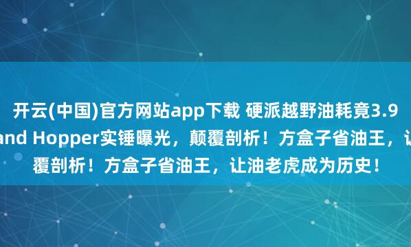 开云(中国)官方网站app下载 硬派越野油耗竟3.9L？2026款丰田Land Hopper实锤曝光，颠覆剖析！方盒子省油王，让油老虎成为历史！
