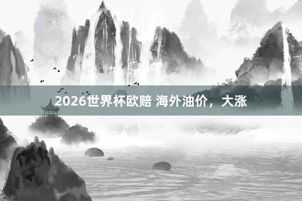 2026世界杯欧赔 海外油价，大涨