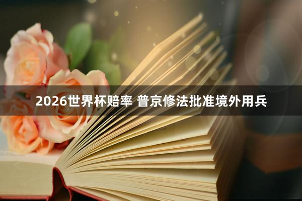 2026世界杯赔率 普京修法批准境外用兵