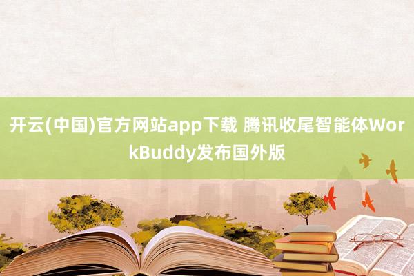 开云(中国)官方网站app下载 腾讯收尾智能体WorkBuddy发布国外版