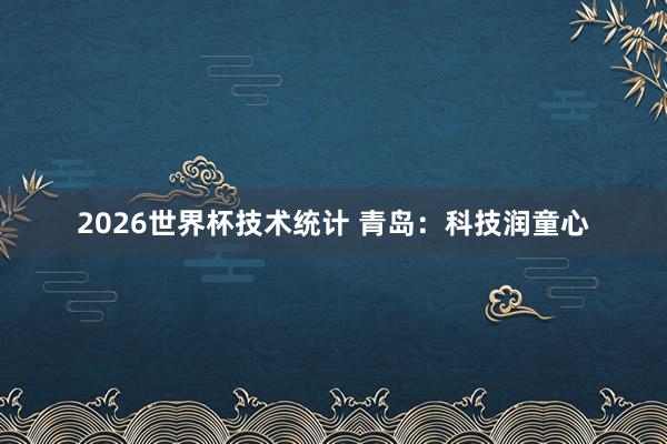 2026世界杯技术统计 青岛：科技润童心