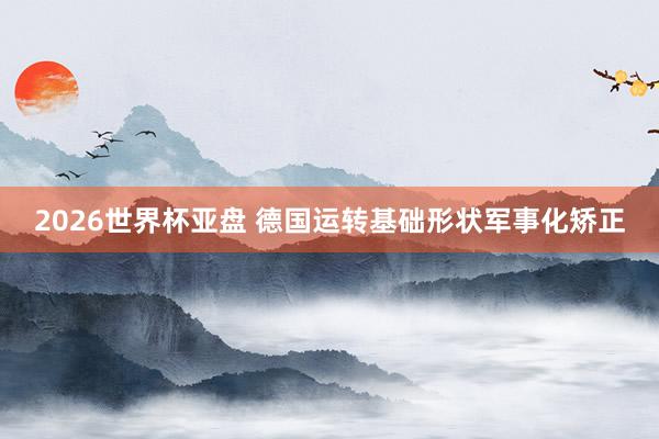 2026世界杯亚盘 德国运转基础形状军事化矫正