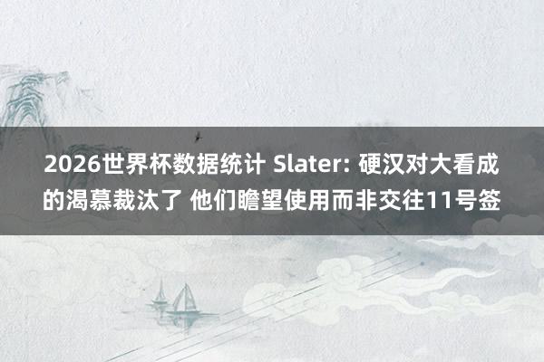 2026世界杯数据统计 Slater: 硬汉对大看成的渴慕裁汰了 他们瞻望使用而非交往11号签