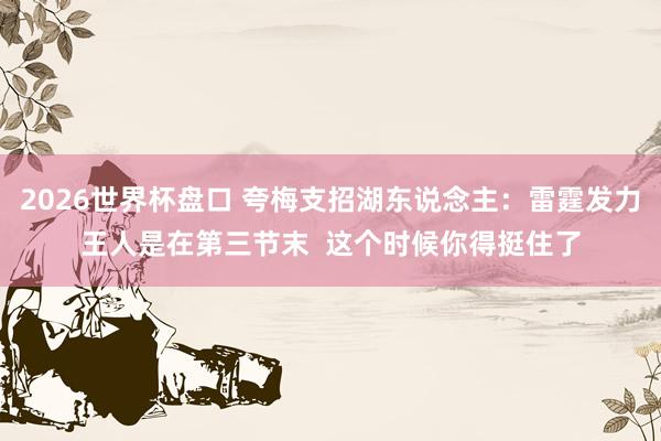 2026世界杯盘口 夸梅支招湖东说念主：雷霆发力王人是在第三节末  这个时候你得挺住了