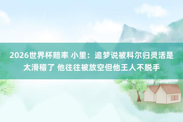 2026世界杯赔率 小里：追梦说被科尔归灵活是太滑稽了 他往往被放空但他王人不脱手