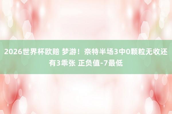 2026世界杯欧赔 梦游！奈特半场3中0颗粒无收还有3乖张 正负值-7最低