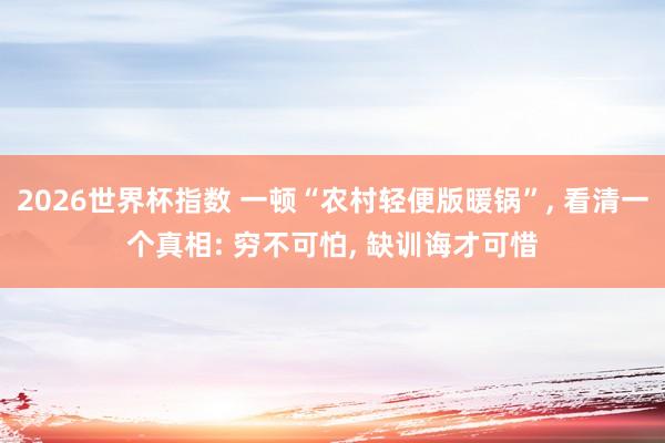 2026世界杯指数 一顿“农村轻便版暖锅”， 看清一个真相: 穷不可怕， 缺训诲才可惜