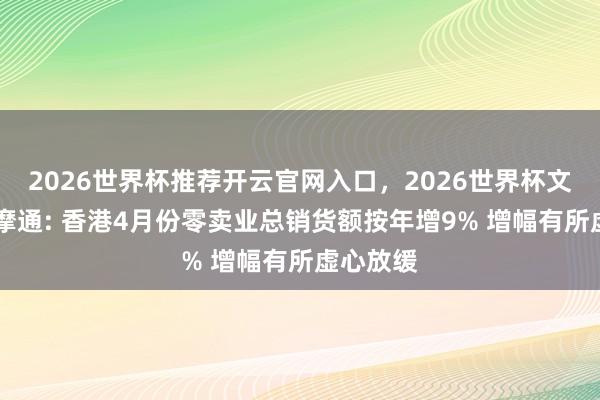 2026世界杯推荐开云官网入口，2026世界杯文字直播 摩通: 香港4月份零卖业总销货额按年增9% 增幅有所虚心放缓