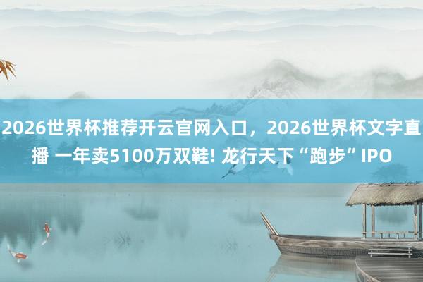 2026世界杯推荐开云官网入口，2026世界杯文字直播 一年