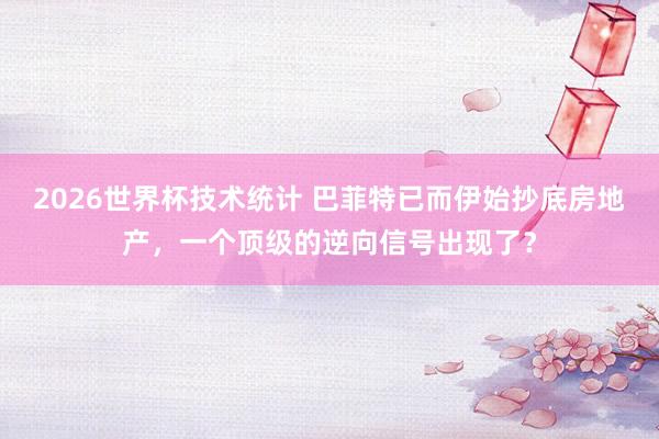 2026世界杯技术统计 巴菲特已而伊始抄底房地产，一个顶级的逆向信号出现了？