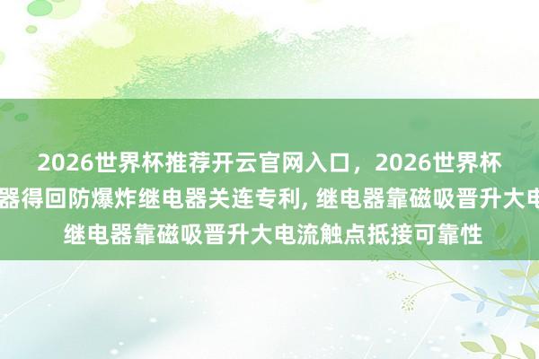 2026世界杯推荐开云官网入口，2026世界杯文字直播 格蕾特电器得回防爆炸继电器关连专利， 继电器靠磁吸晋升大电流触点抵接可靠性