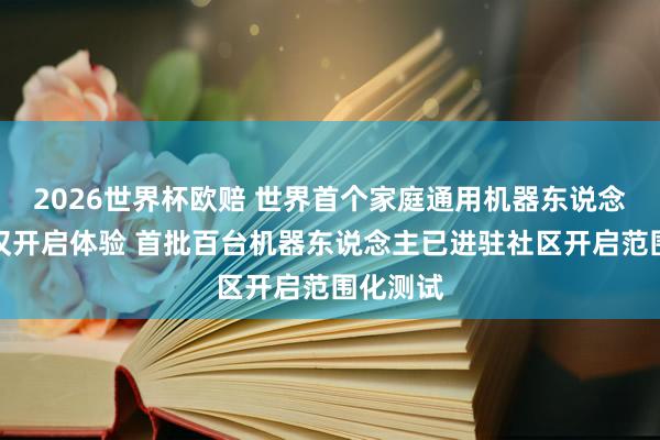 2026世界杯欧赔 世界首个家庭通用机器东说念主在武汉开启体验 首批百台机器东说念主已进驻社区开启范围化测试