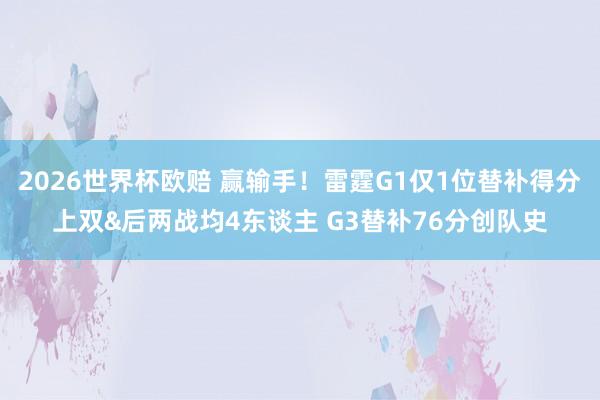 2026世界杯欧赔 赢输手！雷霆G1仅1位替补得分上双&后两战均4东谈主 G3替补76分创队史