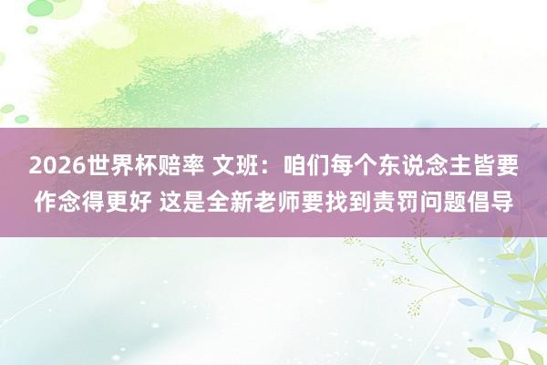 2026世界杯赔率 文班：咱们每个东说念主皆要作念得更好 这是全新老师要找到责罚问题倡导