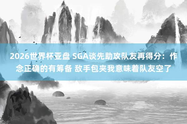 2026世界杯亚盘 SGA谈先助攻队友再得分：作念正确的有筹备 敌手包夹我意味着队友空了