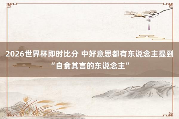 2026世界杯即时比分 中好意思都有东说念主提到“自食其言的东说念主”