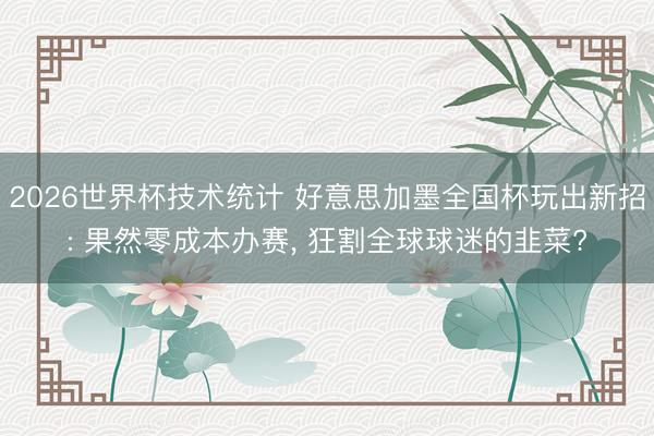 2026世界杯技术统计 好意思加墨全国杯玩出新招: 果然零成本办赛, 狂割全球球迷的韭菜?