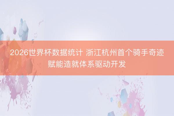 2026世界杯数据统计 浙江杭州首个骑手奇迹赋能造就体系驱动开发
