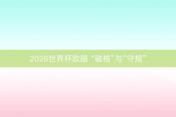 2026世界杯欧赔 “破格”与“守规”