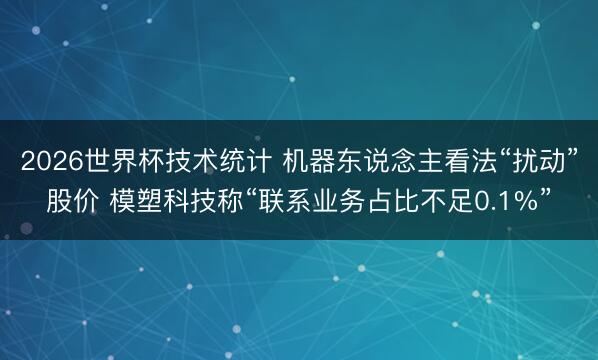 2026世界杯技术统计 机器东说念主看法“扰动”股价 模塑科技称“联系业务占比不足0.1%”