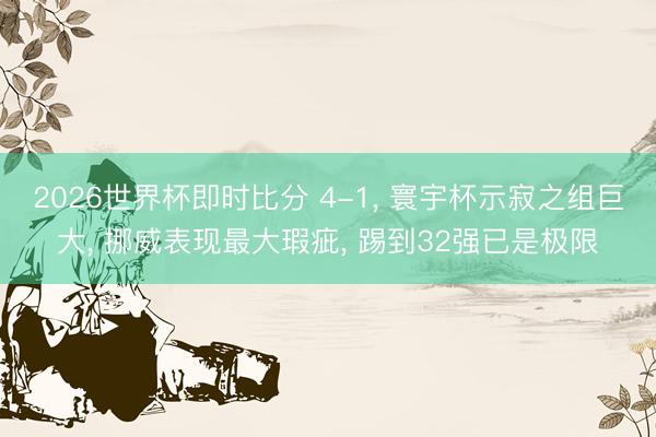 2026世界杯即时比分 4-1, 寰宇杯示寂之组巨大, 挪威表现最大瑕疵, 踢到32强已是极限