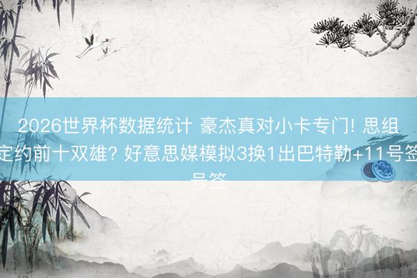2026世界杯数据统计 豪杰真对小卡专门! 思组定约前十双雄? 好意思媒模拟3换1出巴特勒+11号签