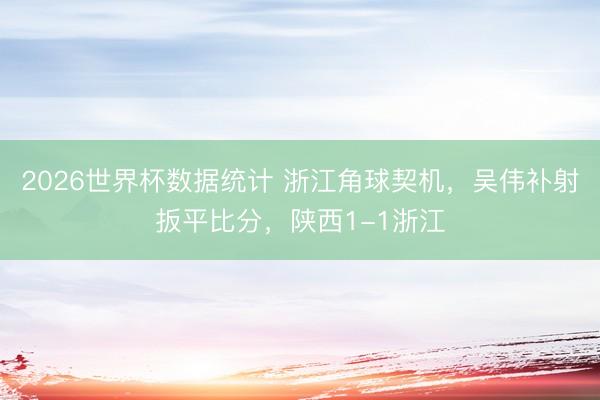 2026世界杯数据统计 浙江角球契机，吴伟补射扳平比分，<a href=